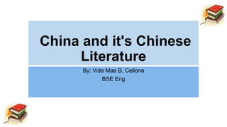 China and it's Chinese
Literature
By: Vida Mae B. Cellona
BSE Eng
 