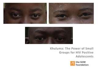 Khuluma: The Power of Small
Groups for HIV Positive
Adolescents
8th of October 2014
 