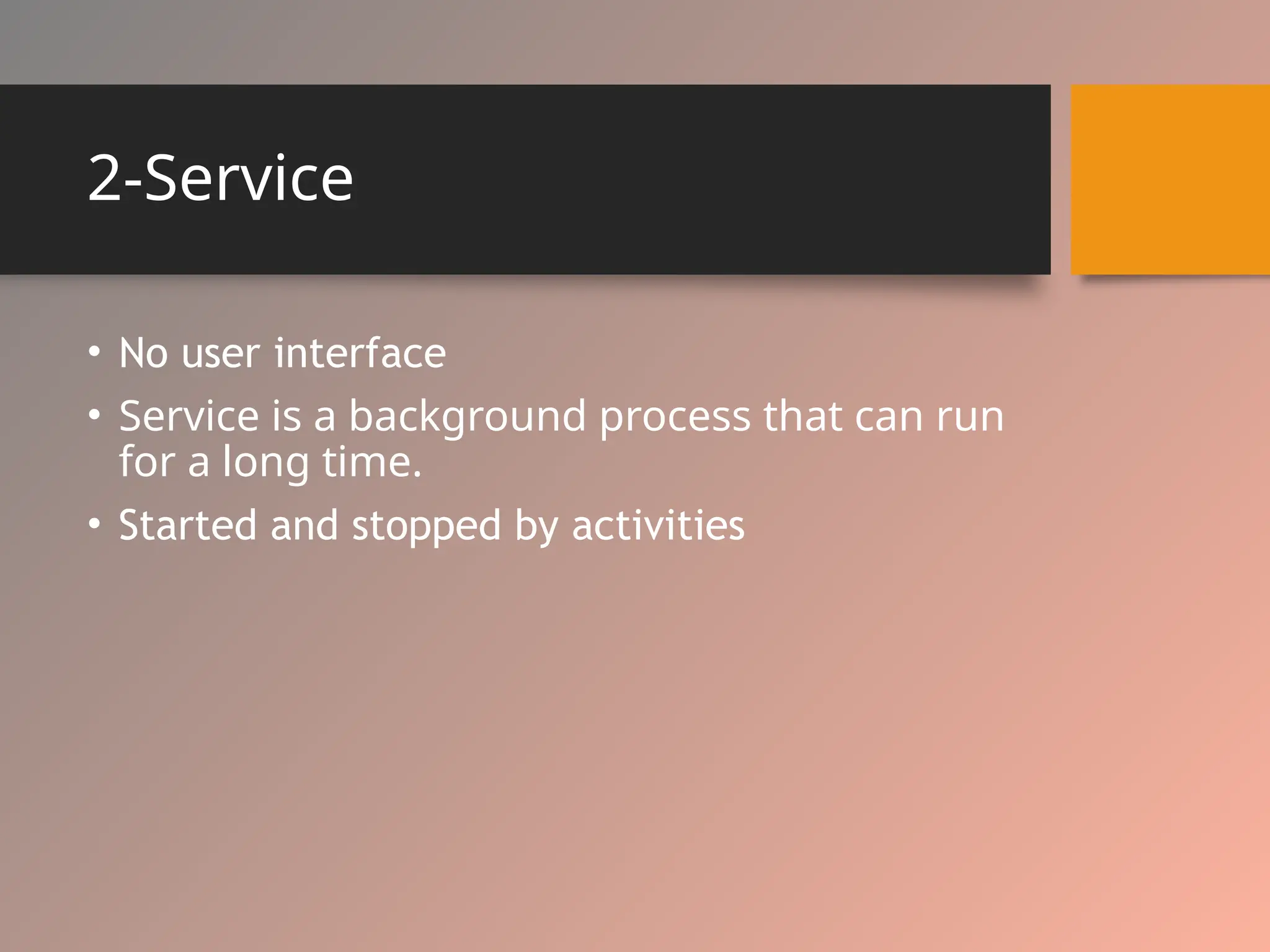 2-Service
• No user interface
• Service is a background process that can run
for a long time.
• Started and stopped by activities
 
