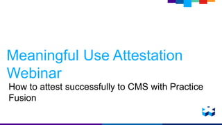 Meaningful Use Attestation
Webinar
How to attest successfully to CMS with Practice
Fusion
 