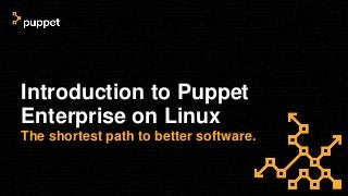 Introduction to Puppet
Enterprise on Linux
The shortest path to better software.
 