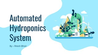 Automated
Hydroponics
System
By – Ritesh Bhoir
 