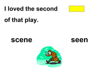 I loved the second
of that play.
scene seen
 