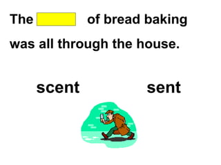 The of bread baking
was all through the house.
scent sent
 