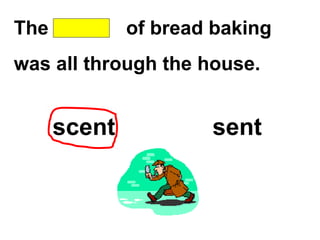 The of bread baking
was all through the house.
scent sent
 