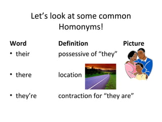 Let’s look at some common
Homonyms!
Word Definition Picture
• their possessive of “they”
• there location
• they’re contraction for “they are”
 