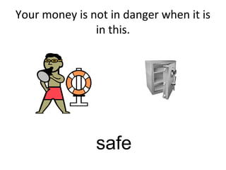 Your money is not in danger when it is
in this.
safe
 