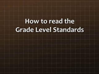 How to read the
Grade Level Standards
 