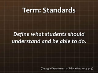 Term: Standards
Define what students should
understand and be able to do.
(Georgia Department of Education, 2013, p. 5)
 