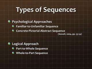 Types of Sequences
Psychological Approaches
Familiar-to-Unfamiliar Sequence
Concrete-Pictorial-Abstract Sequence
(Sowell, 2004, pp. 53-54)
Logical Approach
Part-to-Whole Sequence
Whole-to-Part Sequence
 