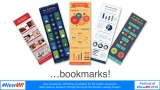Data	Caricatures:	rethinking	visualisa3on	for	the	modern	researcher	
Be9y	Adamou,	Research	Through	Gaming	&	Paul	McGhie,	Leading	Thought	
Festival of
#NewMR 2018
	
	
…bookmarks!
 