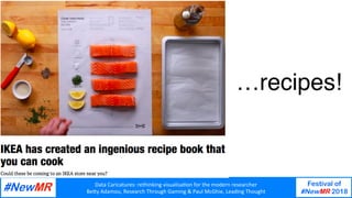 Data	Caricatures:	rethinking	visualisa3on	for	the	modern	researcher	
Be9y	Adamou,	Research	Through	Gaming	&	Paul	McGhie,	Leading	Thought	
Festival of
#NewMR 2018
	
	
…recipes!
 