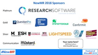 What	are	the	emerging	technologies	in	Market	Research?	
Ray	Poynter,	The	Future	Place	
Festival of
#NewMR 2018
	
	
NewMR	2018	Sponsors	
Pla3num	
Gold	
Silver	
Communica3on	
Your	name	here?	
S3ll	3me	to	be	a	
2018	NewMR	Sponsor	
 