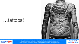 Data	Caricatures:	rethinking	visualisa3on	for	the	modern	researcher	
Be9y	Adamou,	Research	Through	Gaming	&	Paul	McGhie,	Leading	Thought	
Festival of
#NewMR 2018
	
	
…tattoos!
 