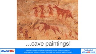 Data	Caricatures:	rethinking	visualisa3on	for	the	modern	researcher	
Be9y	Adamou,	Research	Through	Gaming	&	Paul	McGhie,	Leading	Thought	
Festival of
#NewMR 2018
	
	
…cave paintings!
 