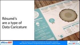 Data	Caricatures:	rethinking	visualisa3on	for	the	modern	researcher	
Be9y	Adamou,	Research	Through	Gaming	&	Paul	McGhie,	Leading	Thought	
Festival of
#NewMR 2018
	
	
Résumé’s
are a type of
Data Caricature
 
