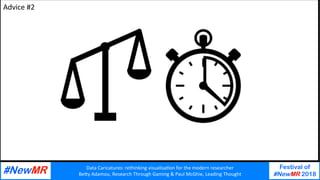 Data	Caricatures:	rethinking	visualisa3on	for	the	modern	researcher	
Be9y	Adamou,	Research	Through	Gaming	&	Paul	McGhie,	Leading	Thought	
Festival of
#NewMR 2018
	
	
Advice	#2	
 