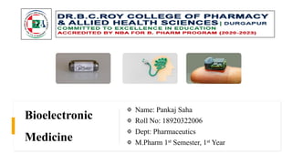 Bioelectronic
Medicine
Name: Pankaj Saha
Roll No: 18920322006
Dept: Pharmaceutics
M.Pharm 1st Semester, 1st Year
 