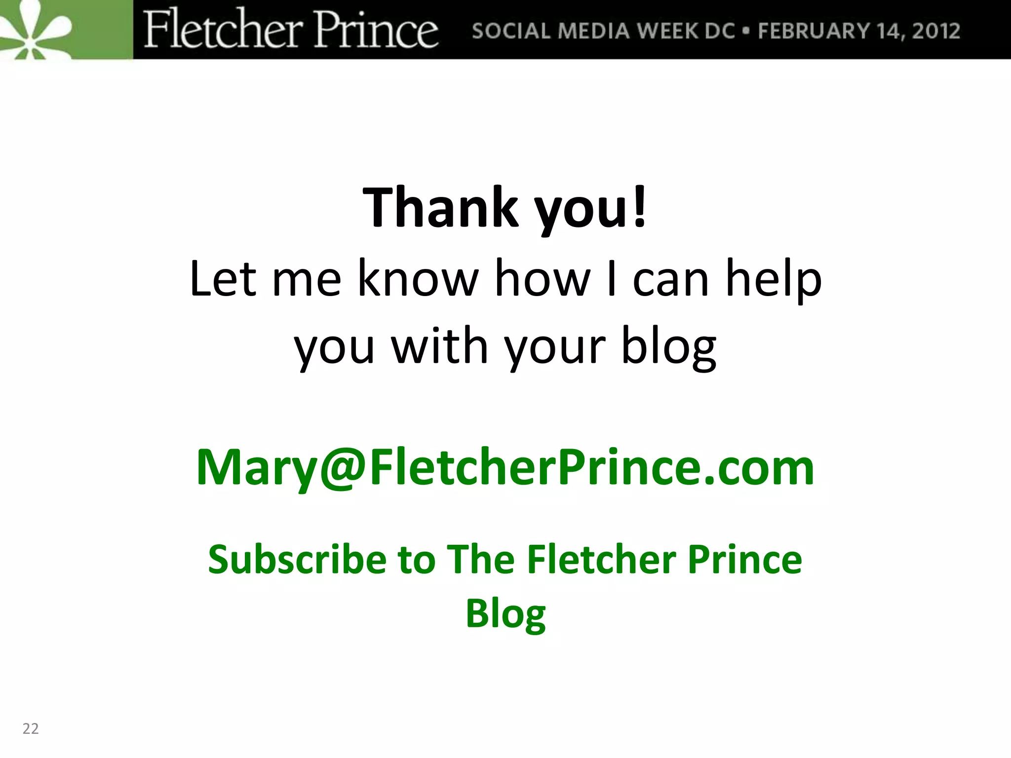 Thank you!
     Let me know how I can help
          you with your blog

     Mary@FletcherPrince.com
     Subscribe to The Fletcher Prince
                   Blog

22
 