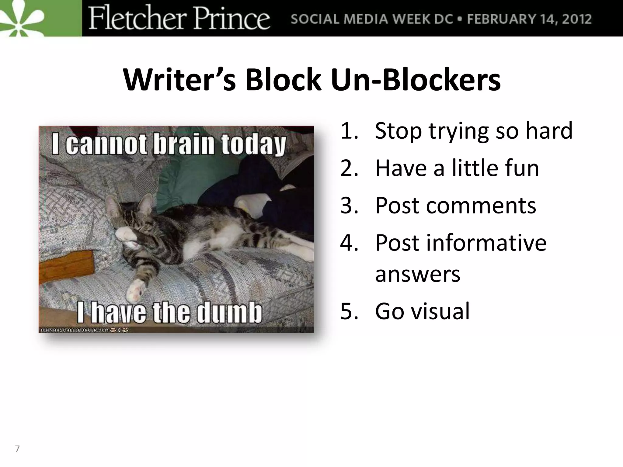 Writer’s Block Un-Blockers
                  1. Stop trying so hard
                  2. Have a little fun
                  3. Post comments
                  4. Post informative
                     answers
                  5. Go visual




7
 