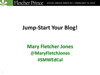 Jump-Start Your Blog!


     Mary Fletcher Jones
       @MaryFletchJones
         #SMWEdCal

1
 
