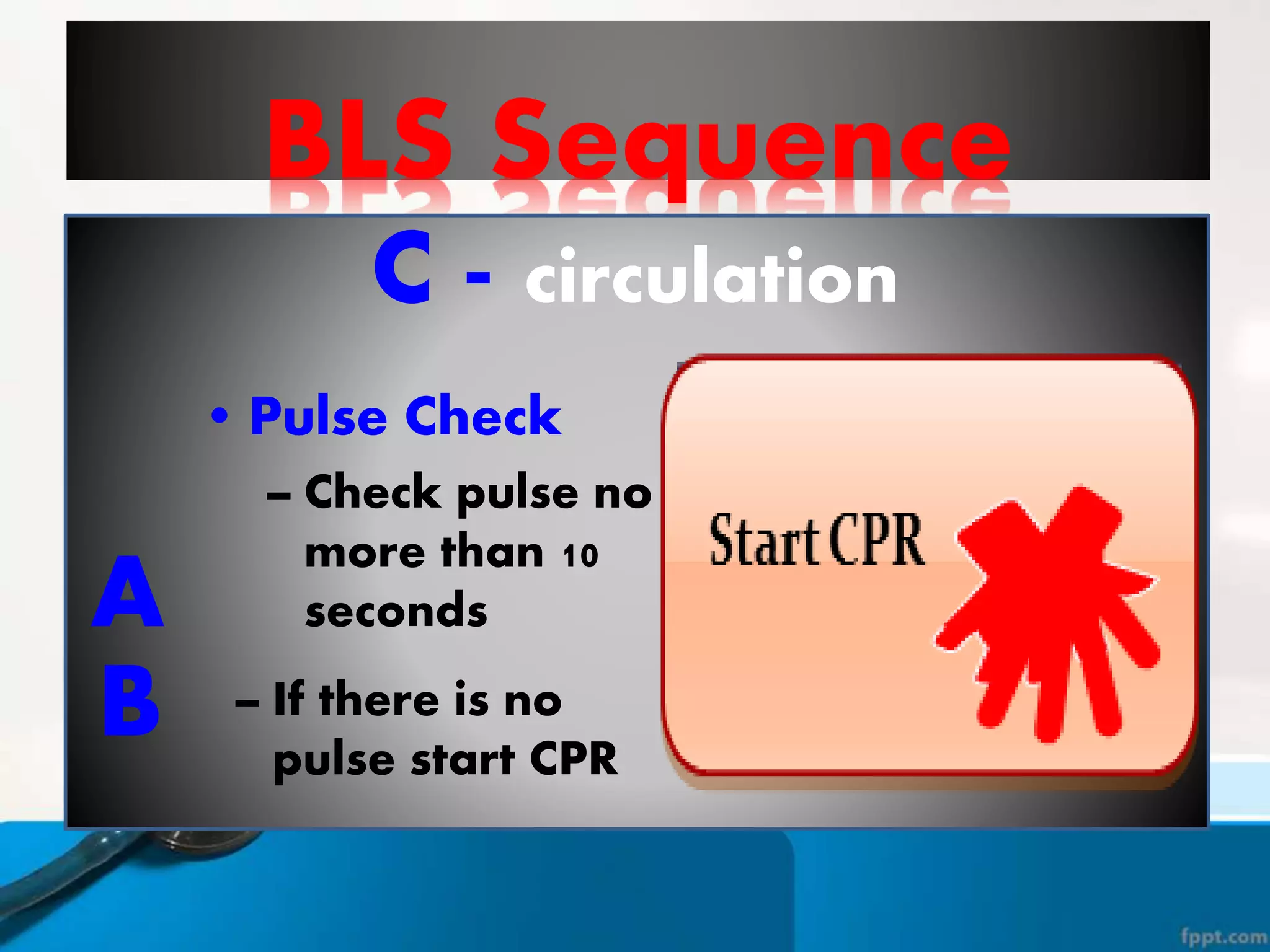 BLS Sequence
C - circulation
A
B
• Pulse Check
– Check pulse no
more than 10
seconds
– If there is no
pulse start CPR
 