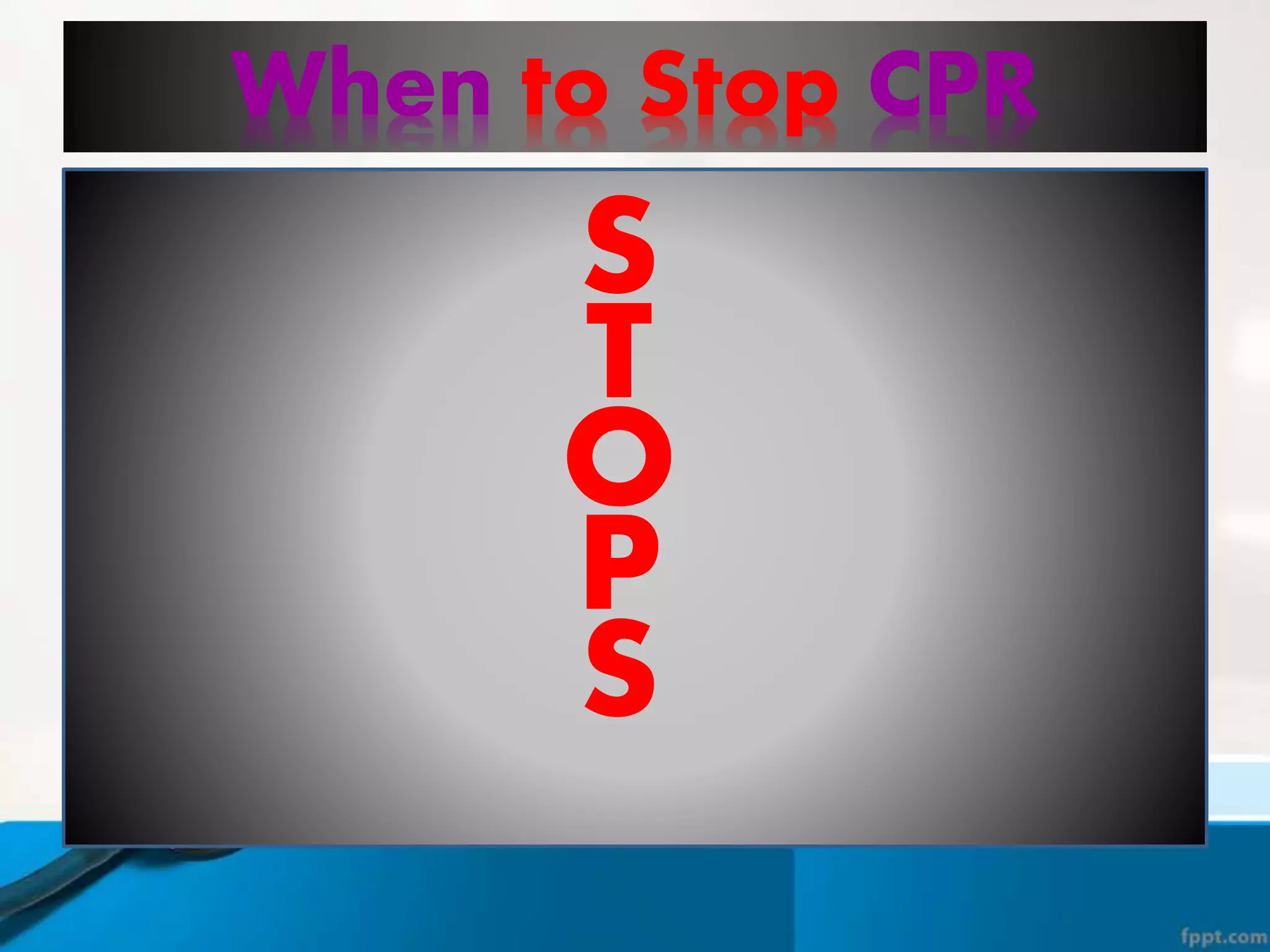 When to Stop CPR
T
S
O
P
S
 
