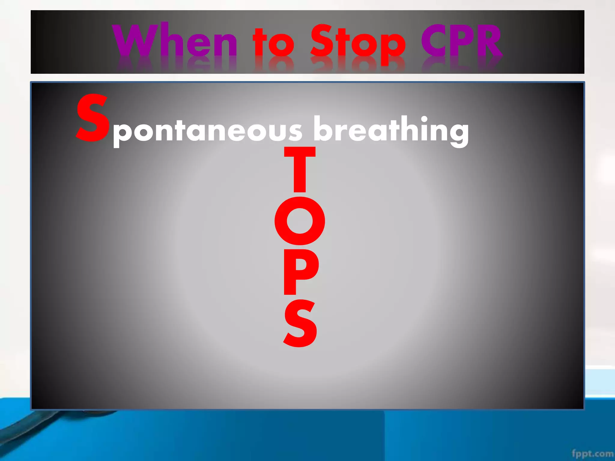 When to Stop CPR
T
O
P
S
Spontaneous breathing
 