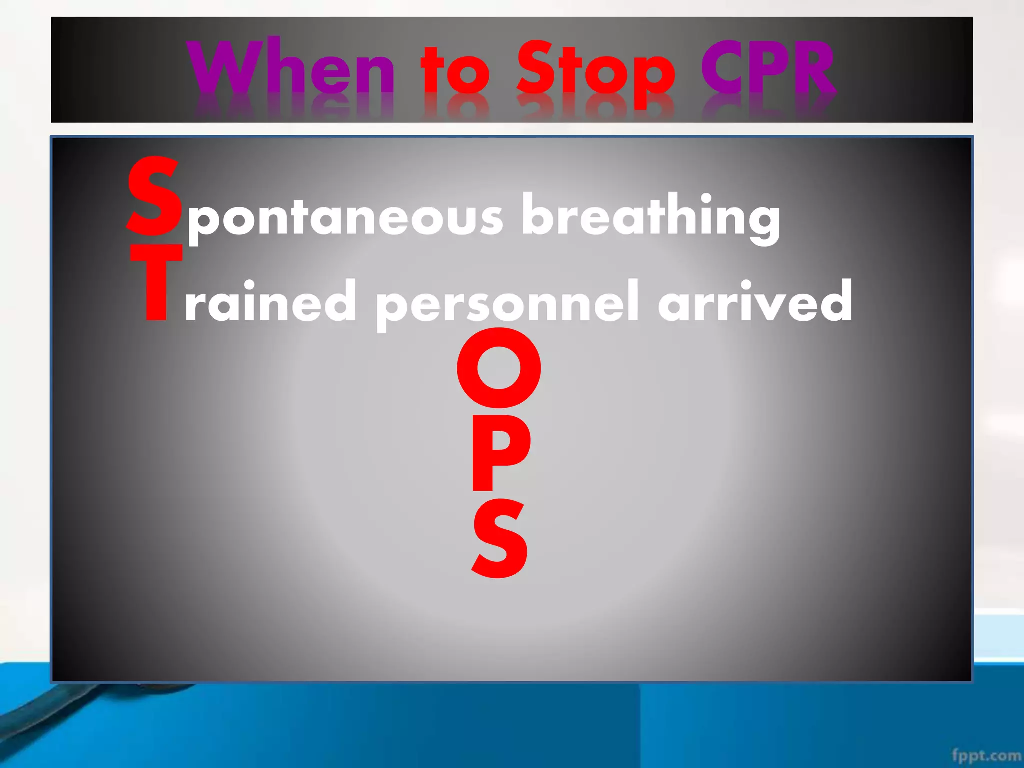 When to Stop CPR
Trained personnel arrived
Spontaneous breathing
O
P
S
 