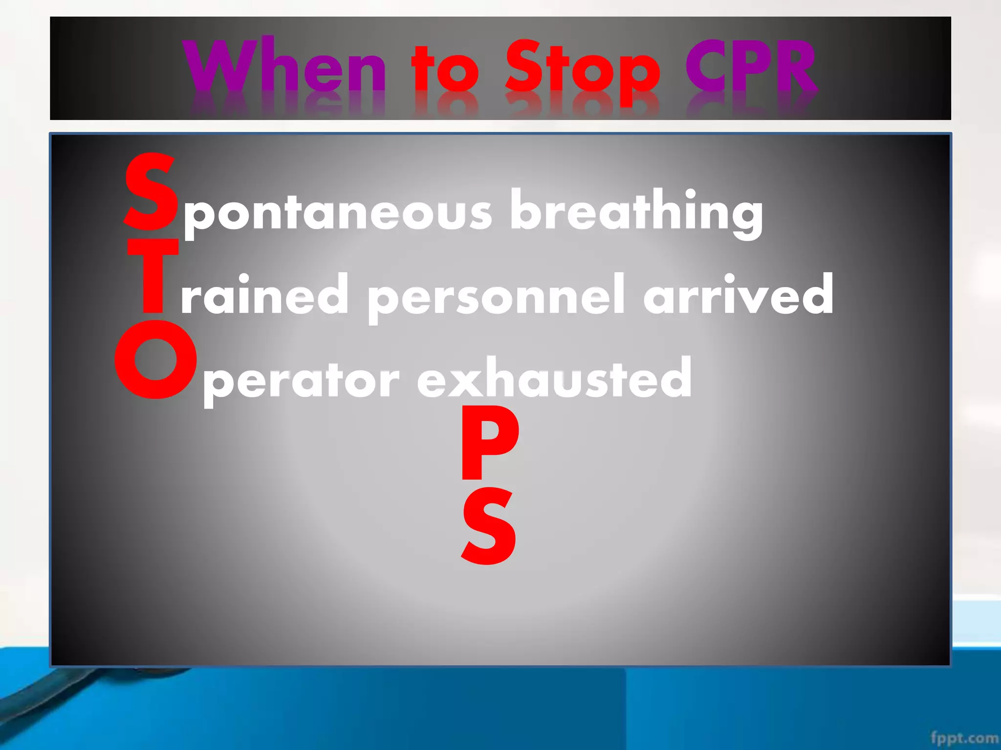When to Stop CPR
Trained personnel arrived
Spontaneous breathing
Operator exhausted
P
S
 