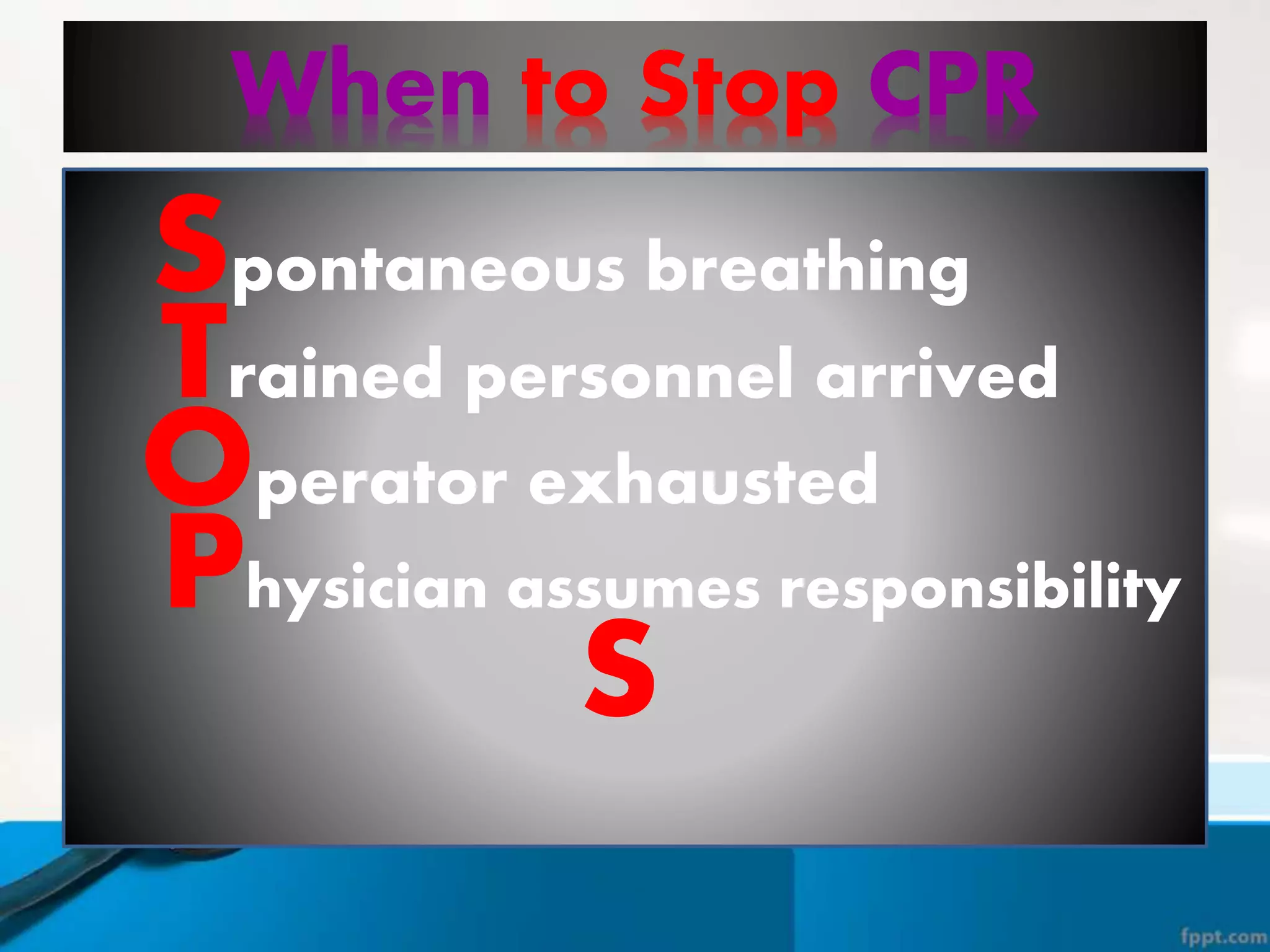 When to Stop CPR
Trained personnel arrived
Spontaneous breathing
Operator exhausted
Physician assumes responsibility
S
 