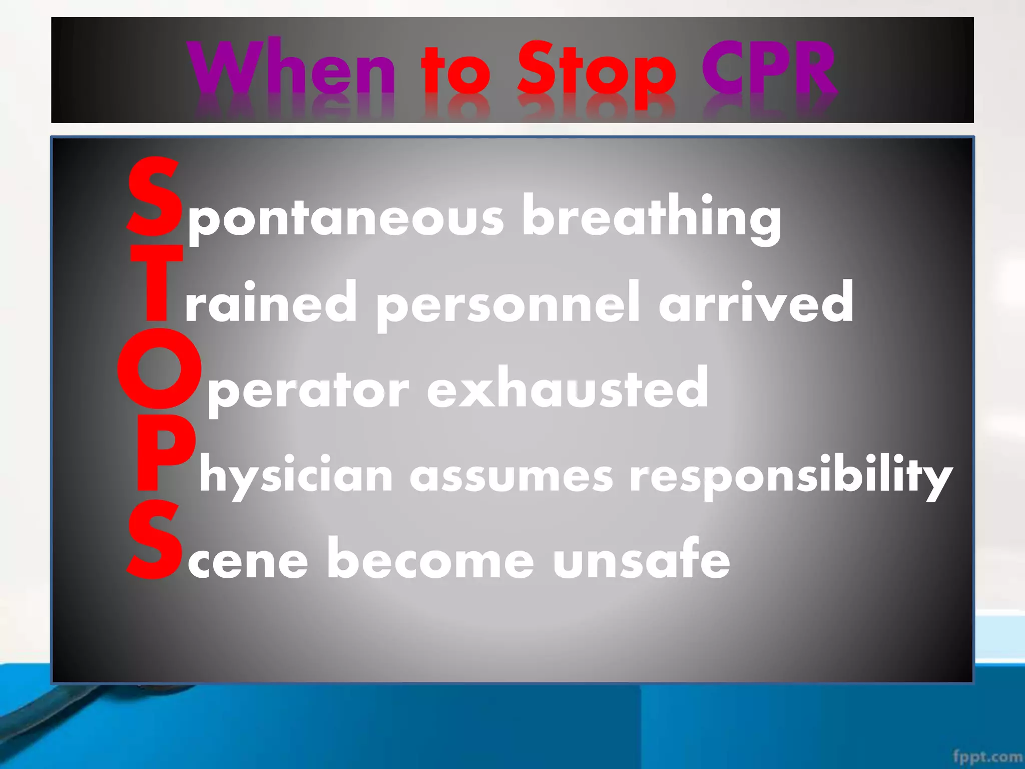 When to Stop CPR
Trained personnel arrived
Spontaneous breathing
Operator exhausted
Physician assumes responsibility
Scene become unsafe
 
