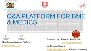 Q&A PLATFORM FOR BME
& MEDICS
Question and Answer Platform
https://theant.co.ke
Presented by: Kevin Kipkirui Koech
kevkokip@gmail.com
c/o Dr. June Madete
madete.june@ku.ac.ke Kenyatta University
 