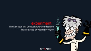 experiment
Think of your last unusual purchase decision.
Was it based on feeling or logic?
 