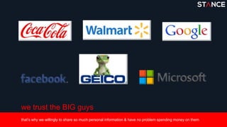 we trust the BIG guys
that’s why we willingly to share so much personal information & have no problem spending money on them
 