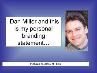 Dan Miller and this is my personal branding statement… Pictures courtesy of Flickr 