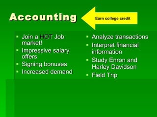 Accounting Join a  HOT  Job market! Impressive salary offers Signing bonuses Increased demand Analyze transactions Interpret financial information Study Enron and Harley Davidson Field Trip Earn college credit 