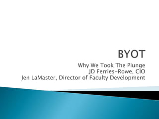 Why We Took The Plunge
                          JD Ferries-Rowe, CIO
Jen LaMaster, Director of Faculty Development
 