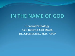 General Pathology
Cell Injury & Cell Death
Dr. A.JALILVAND. M.D. APCP
 