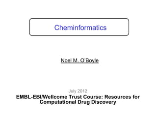 Cheminformatics



                Noel M. O‟Boyle




                   July 2012
EMBL-EBI/Wellcome Trust Course: Resources for
       Computational Drug Discovery
 