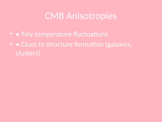 CMB Anisotropies
• • Tiny temperature fluctuations
• • Clues to structure formation (galaxies,
clusters)
 