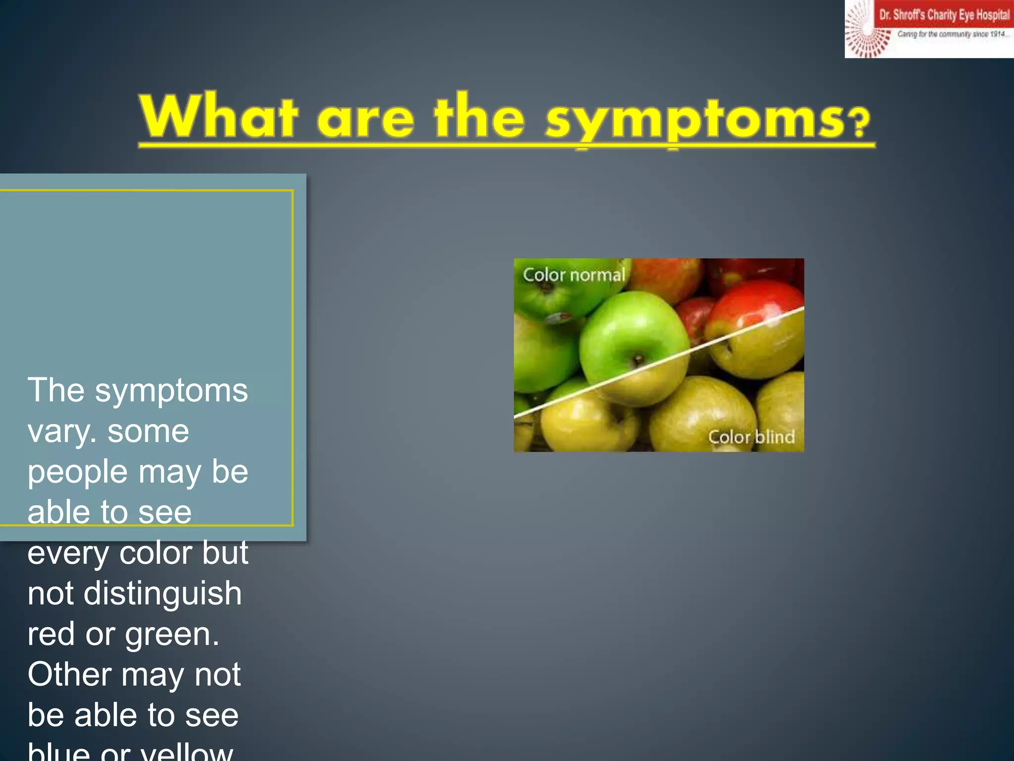 The symptoms
vary. some
people may be
able to see
every color but
not distinguish
red or green.
Other may not
be able to see
 