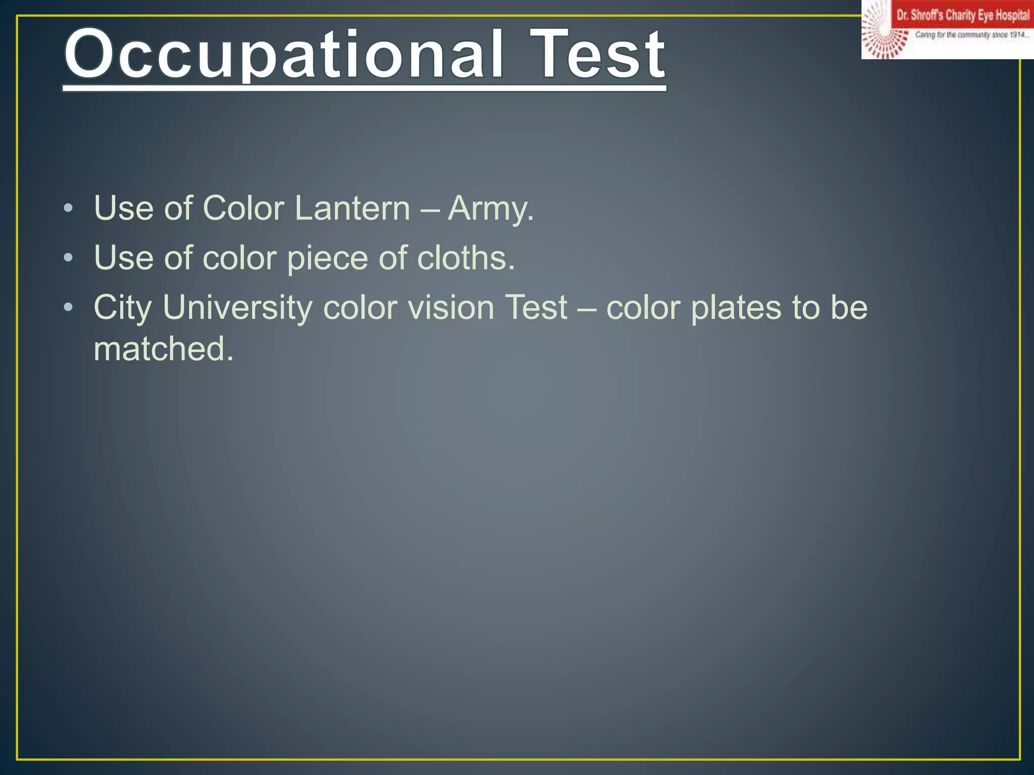 • Use of Color Lantern – Army.
• Use of color piece of cloths.
• City University color vision Test – color plates to be
matched.
 