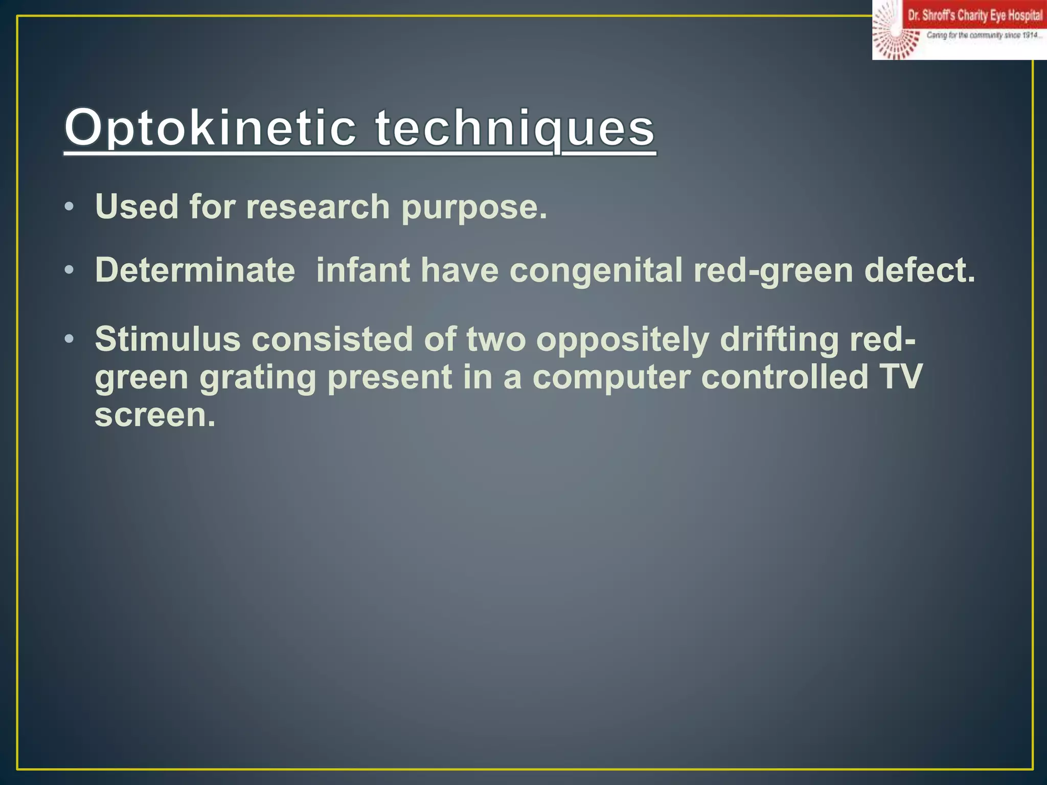 • Used for research purpose.
• Determinate infant have congenital red-green defect.
• Stimulus consisted of two oppositely drifting red-
green grating present in a computer controlled TV
screen.
 