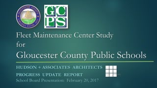 Fleet Maintenance Center Study
for
Gloucester County Public Schools
HUDSON + ASSOCIATES ARCHITECTS
PROGRESS UPDATE REPORT
...