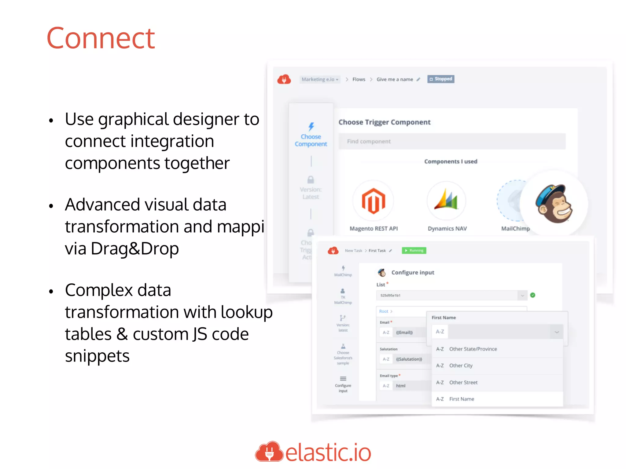 • Use graphical designer to
connect integration
components together
• Advanced visual data
transformation and mapping
via Drag&Drop
• Complex data
transformation with lookup
tables & custom JS code
snippets
Connect
 