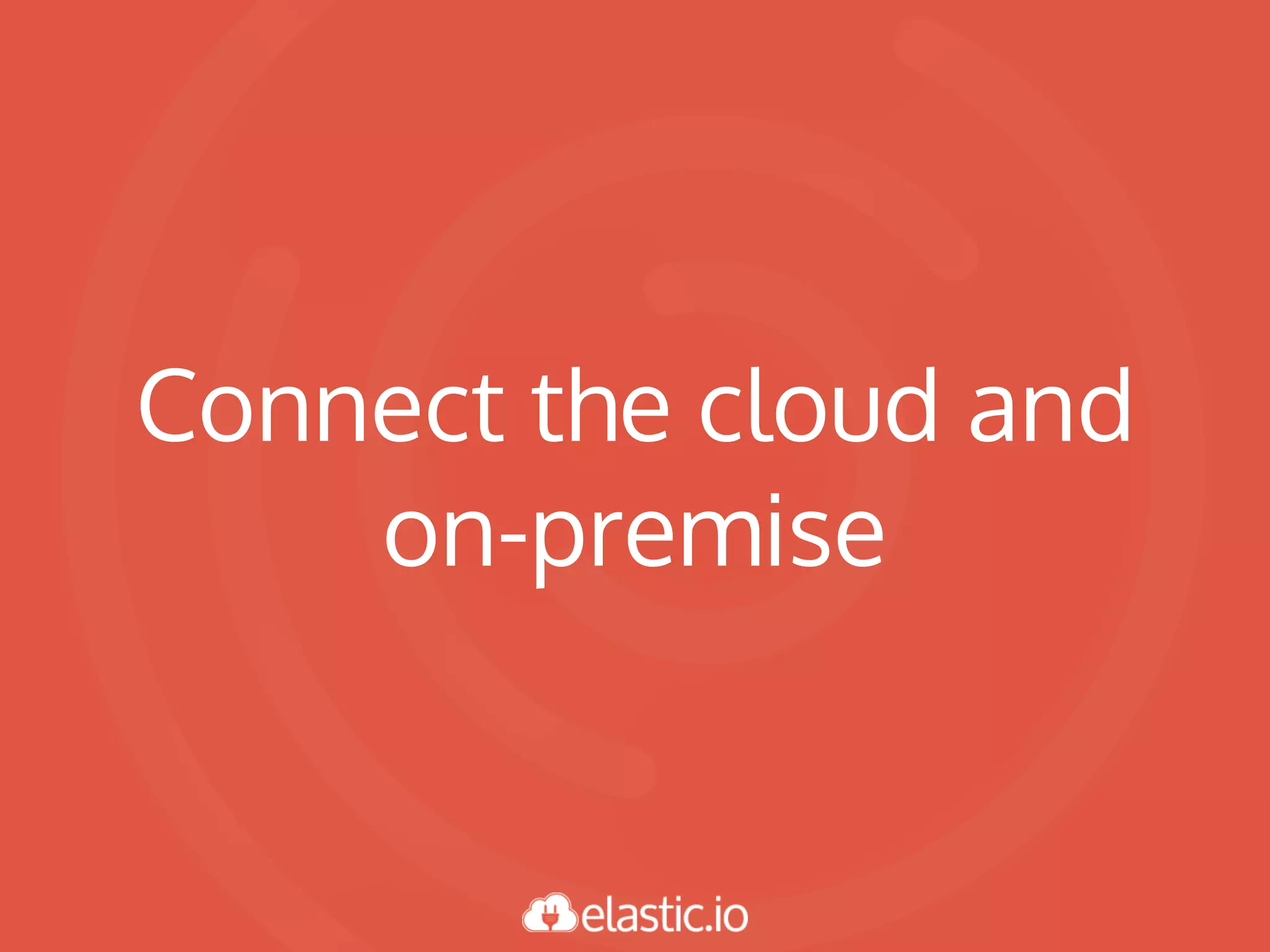 Connect the cloud and
on-premise
 