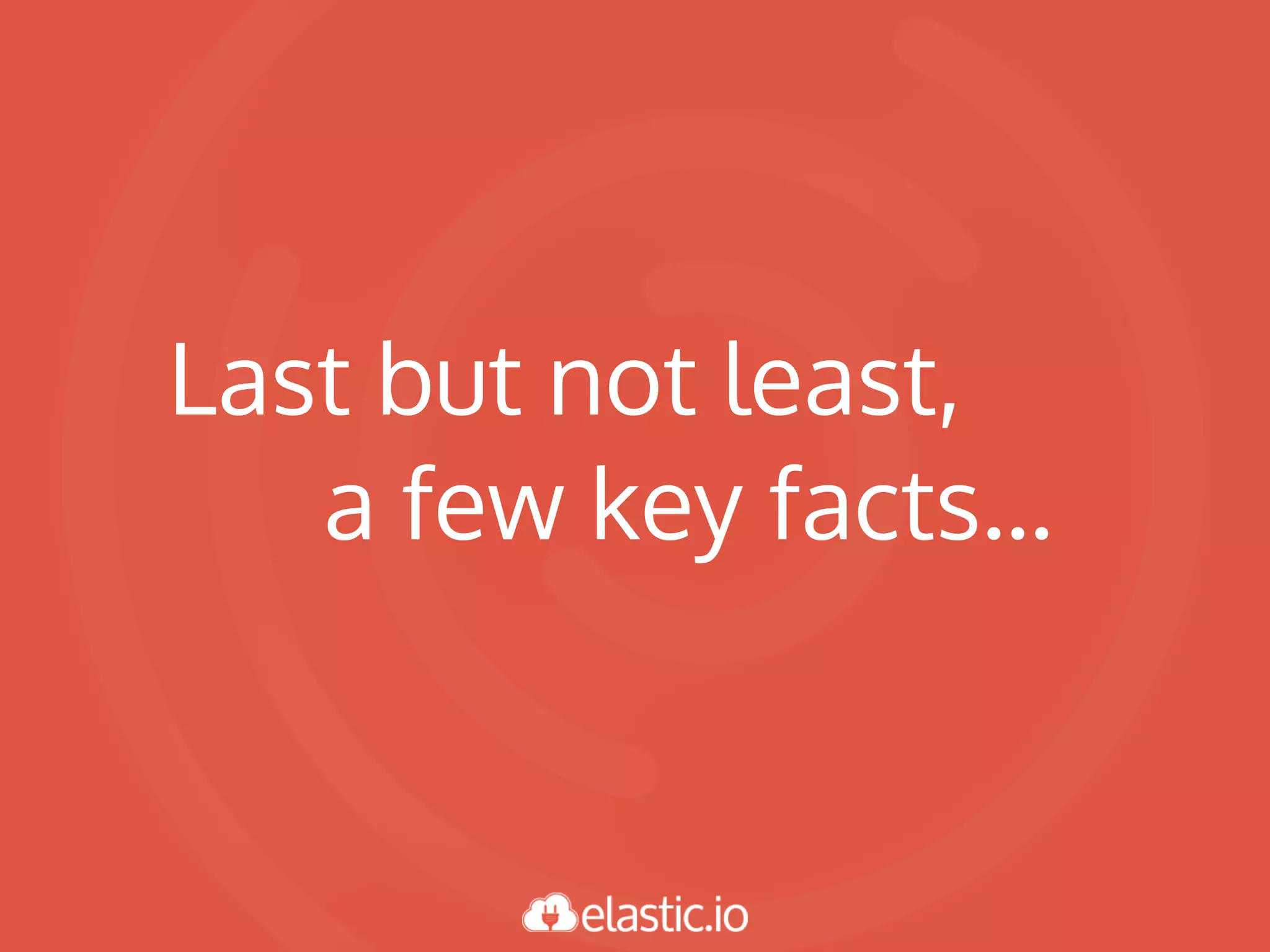 Last but not least,
a few key facts...
 