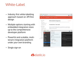 • Industry ﬁrst white-labelling
approach based on API-ﬁrst
design
• Multiple options starting with
embedded integration store
up to the comprehensive
developer platform
• Powerful and scalable, multi-
tenant integration platform
under your own branding
• Single sign-on
White-Label
 