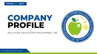 www.jellyfisheducation.com.ph
ABOUT
SERVICES
COMPANY
PROFILE
JELLYFISH EDUCATION PHILIPPINES, INC.
 